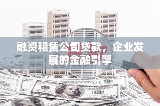 禹城融资租赁公司贷款，企业发展的金融引擎