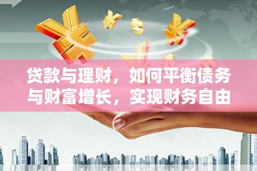 禹城贷款与理财，如何平衡债务与财富增长，实现财务自由
