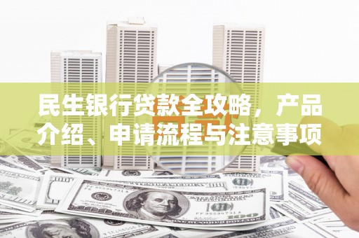 禹城民生银行贷款全攻略，产品介绍、申请流程与注意事项